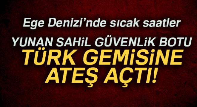 Son dakika! Türk Bayraklı gemiye Yunan Sahil Güvenliği ateş açtı