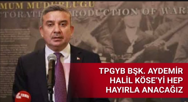 TBMM BASIN YAYIN VE HALKLA İLİŞKİLER BAŞKAN YARDIMCISI HALİL KÖSE'Yİ UNUTMAYACAĞIZ