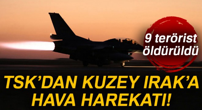 TSK'dan Kuzey Irak'a hava harekatı! 9 terörist öldürüldü