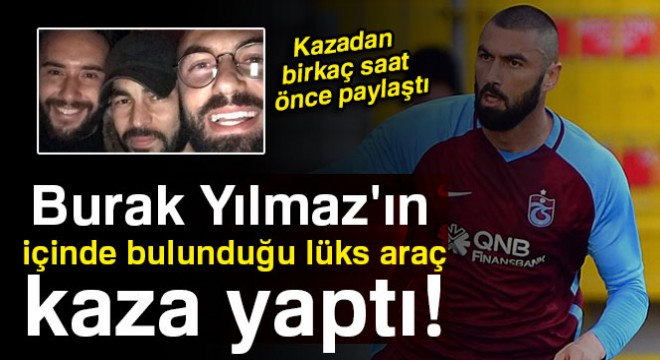 Ünlü futbolcu Burak Yılmaz'ın içinde bulunduğu lüks araç kaza yaptı