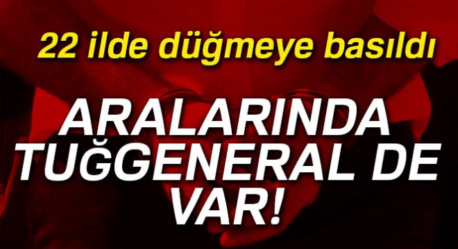 Yüksek rütbeli askerlere FETÖ operasyonu